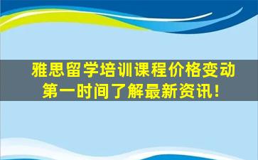 雅思留学培训课程价格变动 第一时间了解最新资讯！